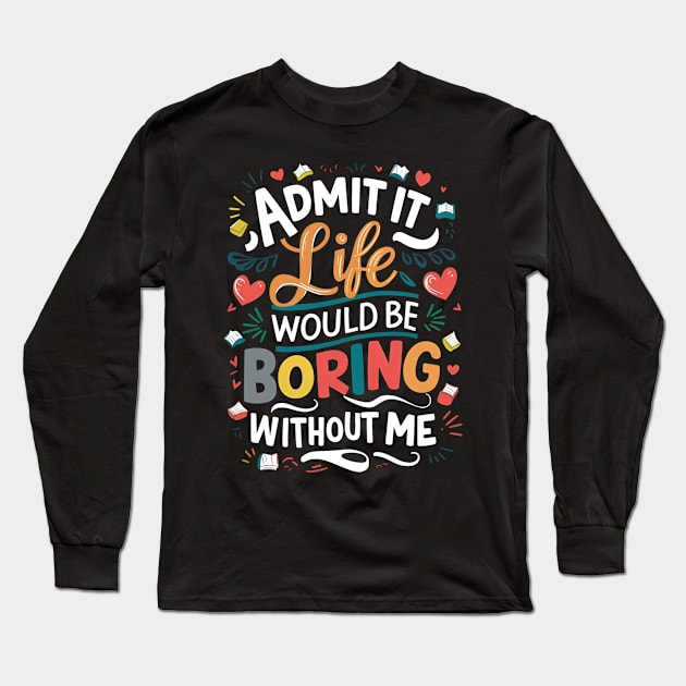 Admit it : life would be boring without me Long Sleeve T-Shirt by Skiss store